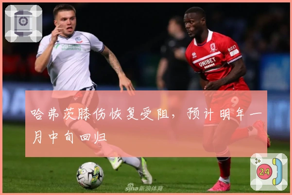 哈弗茨膝伤恢复受阻，预计明年一月中旬回归