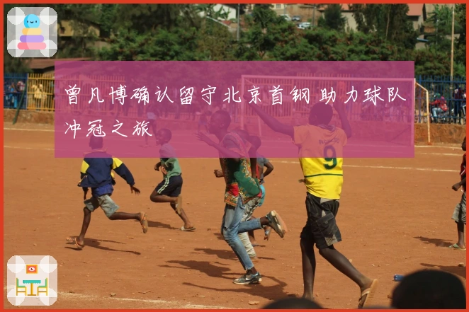 曾凡博确认留守北京首钢 助力球队冲冠之旅