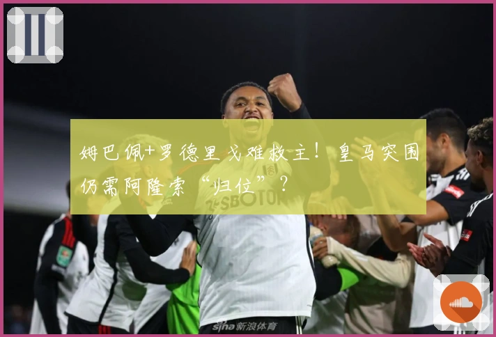 姆巴佩+罗德里戈难救主！皇马突围仍需阿隆索“归位”？