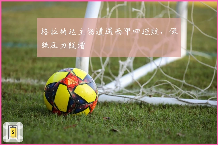 格拉纳达主场遭遇西甲四连败，保级压力陡增