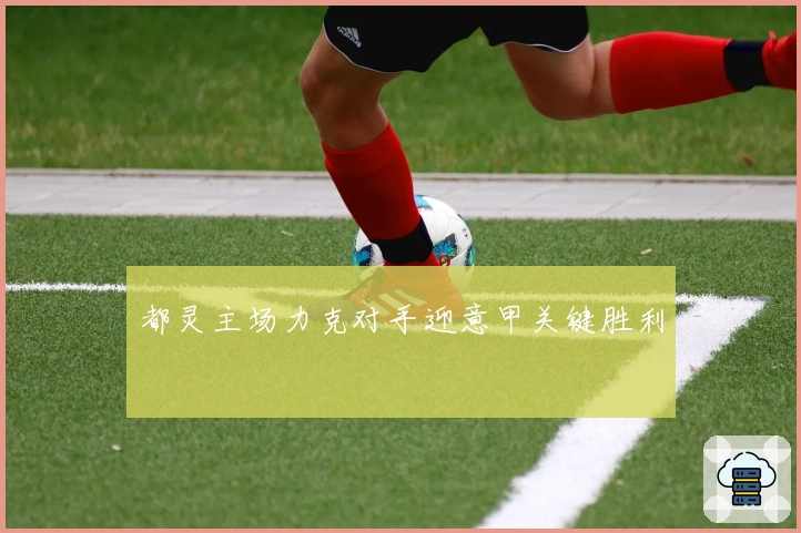 都灵主场力克对手迎意甲关键胜利