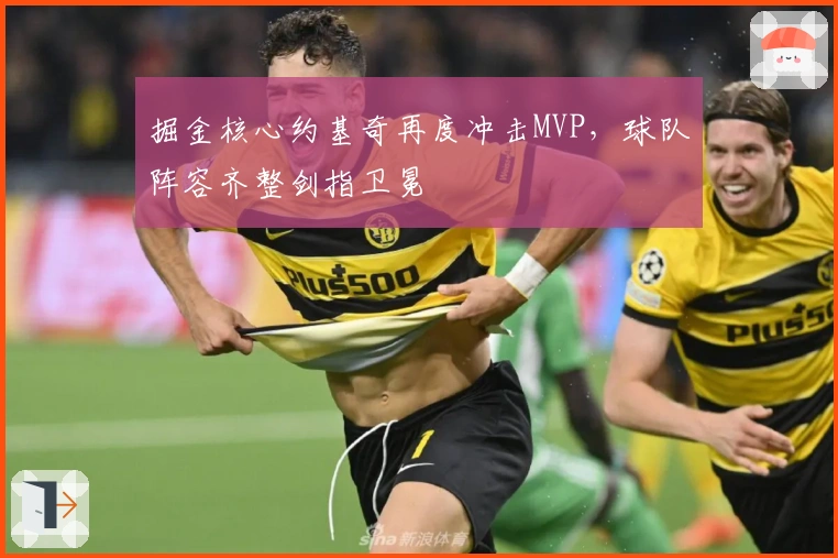 掘金核心约基奇再度冲击MVP，球队阵容齐整剑指卫冕