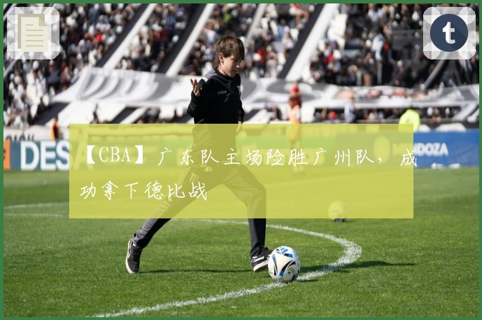 【CBA】广东队主场险胜广州队，成功拿下德比战