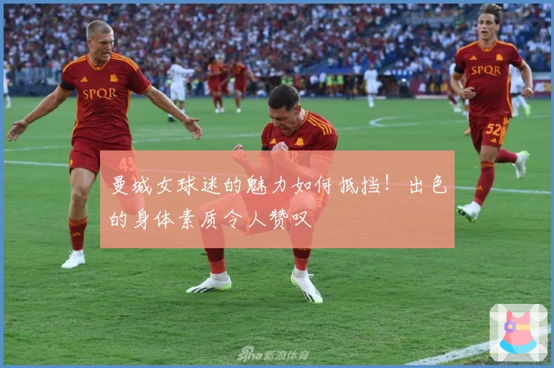 曼城女球迷的魅力如何抵挡！出色的身体素质令人赞叹