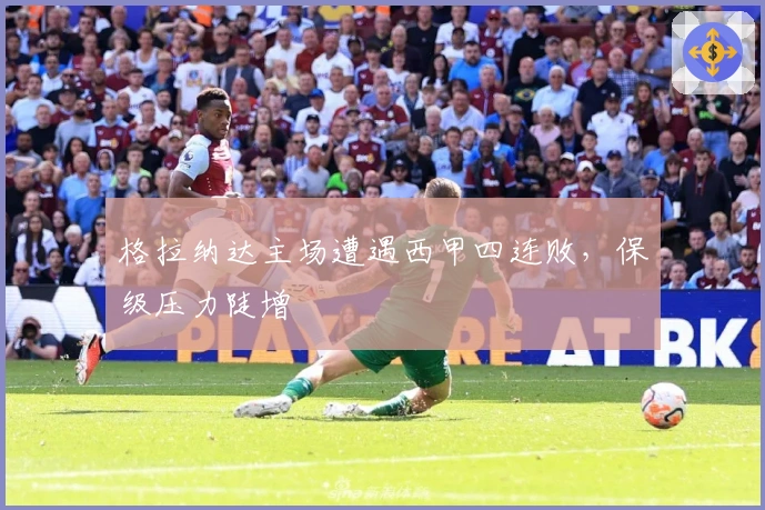 格拉纳达主场遭遇西甲四连败，保级压力陡增