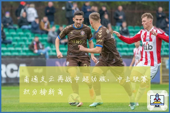 南通支云再战中超劲旅，冲击联赛积分榜新高