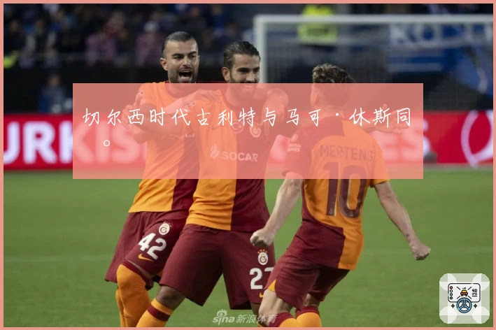 切尔西时代古利特与马可·休斯同台