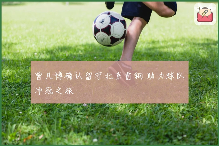 曾凡博确认留守北京首钢 助力球队冲冠之旅
