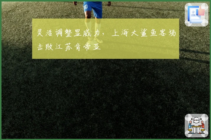 灵活调整显威力，上海大鲨鱼客场击败江苏肯帝亚